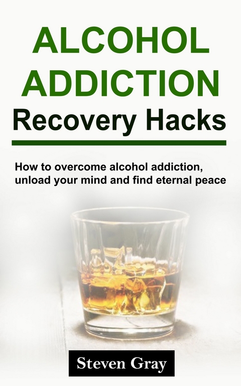 Alcohol Addiction Recovery Hacks -  Steven Gray