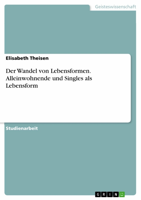 Der Wandel von Lebensformen. Alleinwohnende und Singles als Lebensform -  Elisabeth Theisen