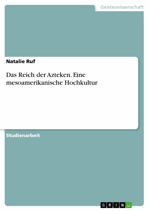 Das Reich der Azteken. Eine mesoamerikanische Hochkultur - Natalie Ruf