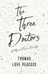 Three Doctors - A Musical Farce in Two Acts -  Thomas Love Peacock