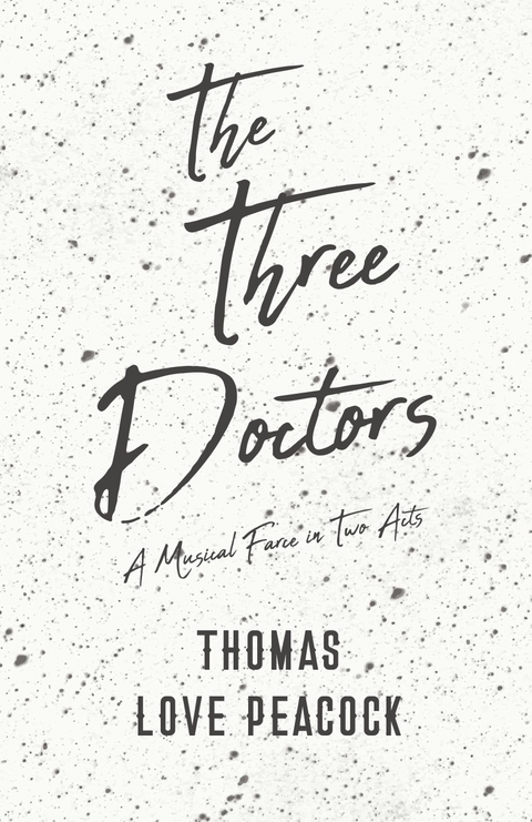 Three Doctors - A Musical Farce in Two Acts -  Thomas Love Peacock