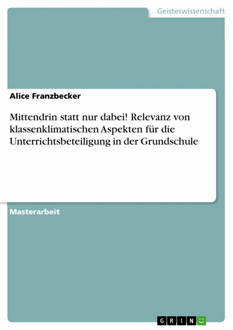 Mittendrin statt nur dabei! Relevanz von klassenklimatischen Aspekten für die Unterrichtsbeteiligung in der Grundschule - Alice Franzbecker