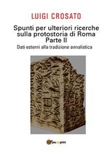 Spunti per ulteriori ricerche sulla protostoria di Roma - Parte II - Dati esterni alla tradizione annalistica - Luigi Crosato