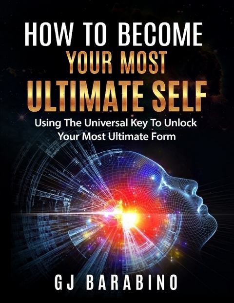How to Become Your Most Ultimate Self &quote;Using the Universal Key to Unlock Your Most Ultimate Form&quote; -  Barabino GJ Barabino