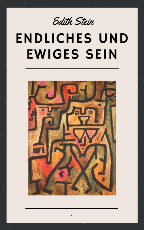Edith Stein: Endliches und ewiges Sein - Edith Stein