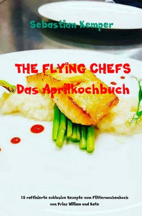 THE FLYING CHEFS Das Aprilkochbuch -  Sebastian Kemper