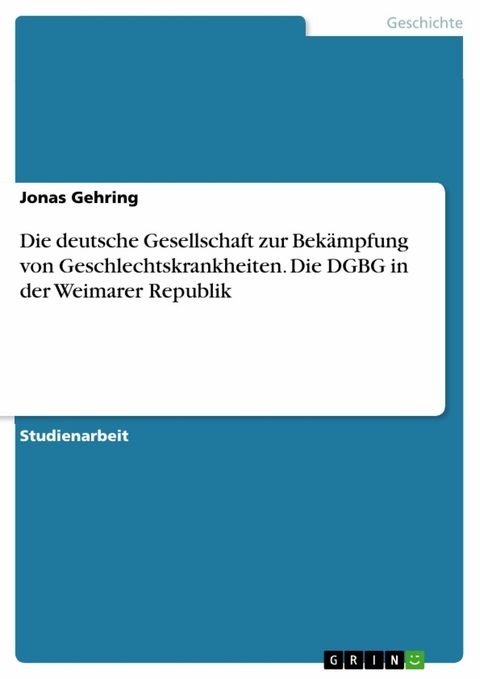 Die deutsche Gesellschaft zur Bekämpfung von Geschlechtskrankheiten. Die DGBG in der Weimarer Republik - Jonas Gehring