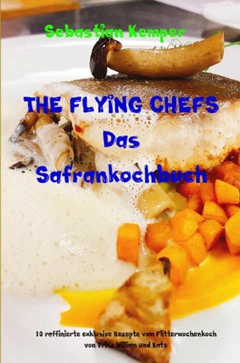 THE FLYING CHEFS Das Safrankochbuch -  Sebastian Kemper