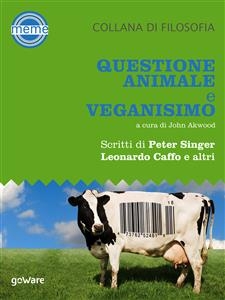 Questione animale e veganismo. Scritti di Peter Singer, Leonardo Caffo e altri - a cura di John Akwood