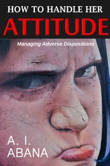 How to Handle Her Attitude - A. I. Abana