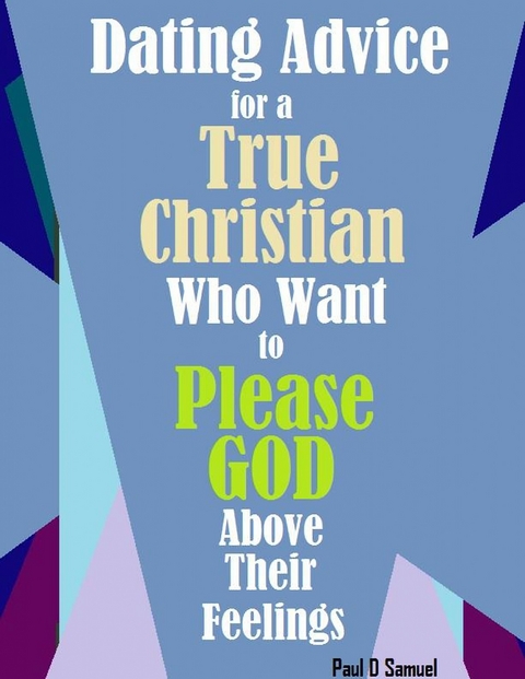 Dating Advice for a True Christian Who Want to Please God above Their Feelings -  Paul D Samuel