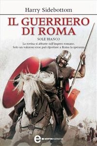 Il guerriero di Roma. Sole bianco - Harry Sidebottom