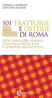 101 trattorie e osterie di Roma dove mangiare almeno una volta nella vita e spendere molto poco - Federica Morrone, Cristiana Rumori