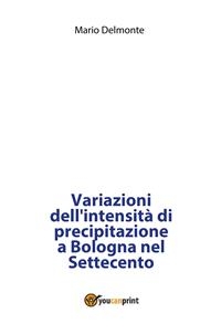 Variazioni dell'intensità di precipitazione a Bologna nel Settecento - Mario Delmonte