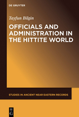 Officials and Administration in the Hittite World -  Tayfun Bilgin