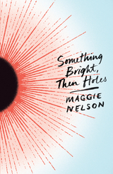 Something Bright, Then Holes -  Nelson Maggie Nelson