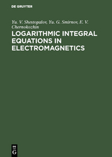 Logarithmic Integral Equations in Electromagnetics - Yu. V. Shestopalov, Yu. G. Smirnov, E. V. Chernokozhin