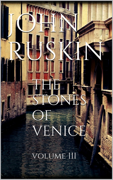 The Stones of Venice, Volume III - John Ruskin