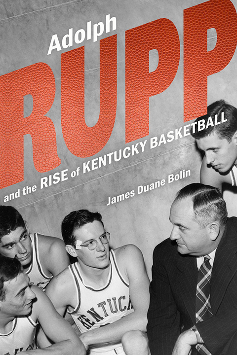 Adolph Rupp and the Rise of Kentucky Basketball -  James Duane Bolin