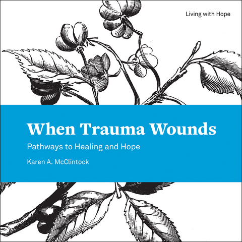 When Trauma Wounds: Pathways to Healing and Hope -  Karen A. McClintock