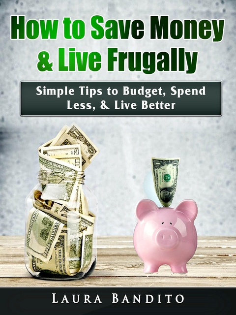 How to Save Money & Live Frugally : Simple Tips to Budget, Spend Less, & Live Better -  Laura Bandito