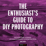The Enthusiast's Guide to DIY Photography - Mike Hagen