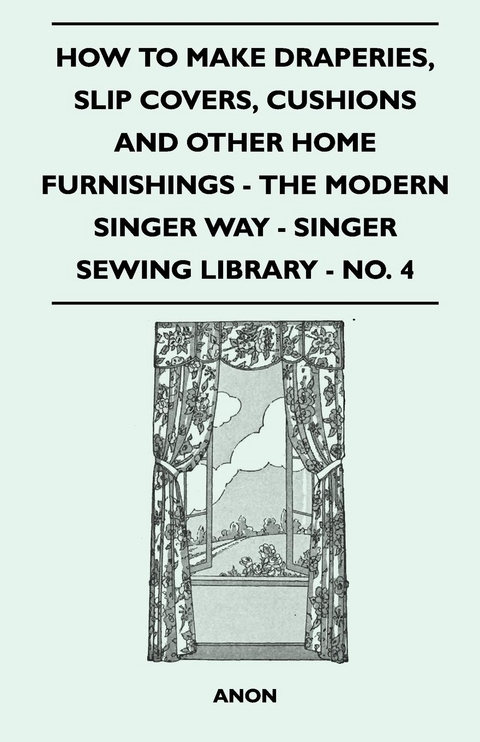 How to Make Draperies, Slip Covers, Cushions and Other Home Furnishings - The Modern Singer Way - Singer Sewing Library - No. 4 -  ANON