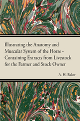Illustrating the Anatomy and Muscular System of the Horse - Containing Extracts from Livestock for the Farmer and Stock Owner -  A. H. Baker
