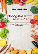 Educazione alimentare. Guida pratica per un'alimentazione sana e naturale - Maria Rita Insolera