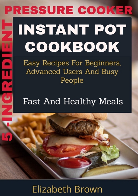 5 -Ingredient Pressure Cooker Instant Pot Cookbook -  Elizabeth Brown