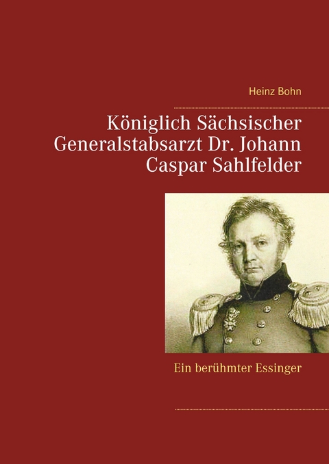 Königlich Sächsischer Generalstabsarzt  Dr. Johann Caspar Sahlfelder - Heinz Bohn