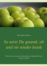 So wirst Du gesund, alt und nie wieder krank - Maximilian Muree