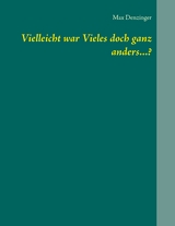 Vielleicht war Vieles doch ganz anders...? - Max Denzinger