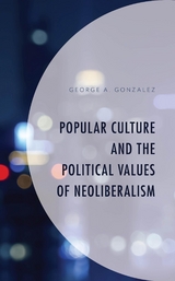 Popular Culture and the Political Values of Neoliberalism -  George A. Gonzalez