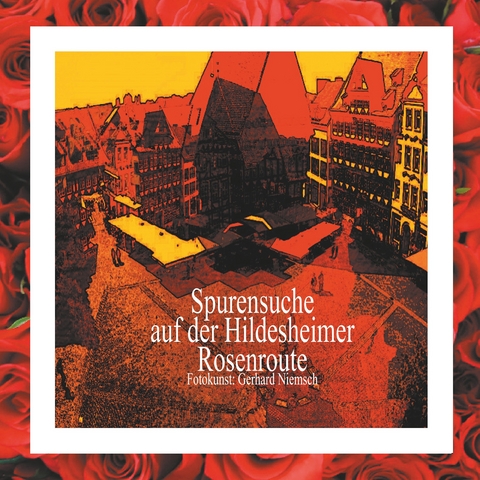 Spurensuche auf der Hildesheimer Rosenroute. - Gerhard Niemsch