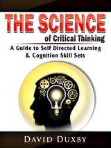 The Science of Critical Thinking : A Guide to Self Directed Learning, & Cognition Skill Sets -  David Duxby