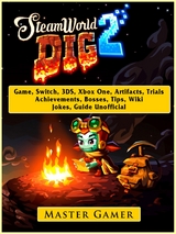 Steamworld Dig 2 Game, Switch, 3DS, Xbox One, Artifacts, Trials, Achievements, Bosses, Tips, Wiki, Jokes, Guide Unofficial -  Master Gamer