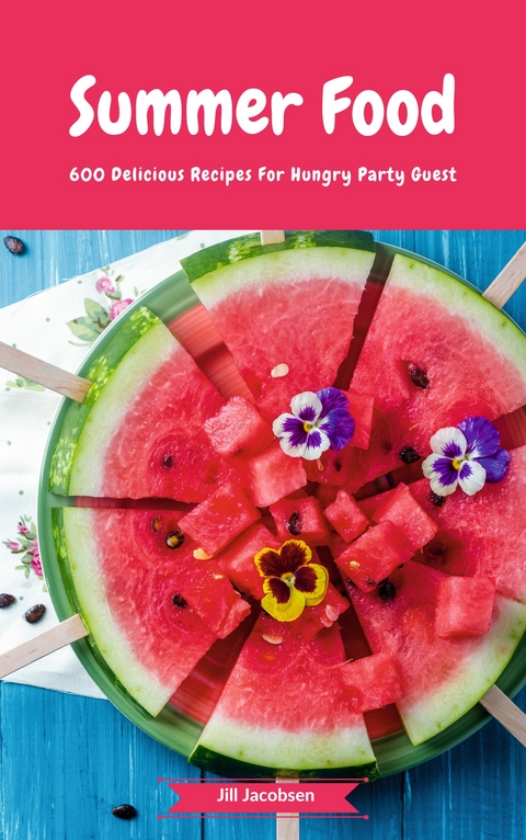 Summer Food - 600 Delicious Recipes For Hungry Party Guest - Jill Jacobsen