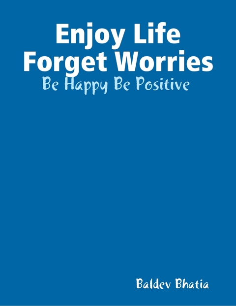 Enjoy Life Forget Worries - Be Happy Be Positive -  Bhatia Baldev Bhatia