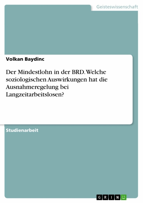 Der Mindestlohn in der BRD. Welche soziologischen Auswirkungen hat die Ausnahmeregelung bei Langzeitarbeitslosen? -  Volkan Baydinc