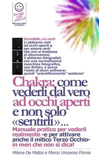 Reiki - Chakra: come bilanciarli e vederli dal vero ad occhi aperti e come vedere l'aura - Manuale pratico per vederli realmente -e per attivare anche il mitico Terzo Occhio - Milena De Mattia, Marco Fomia