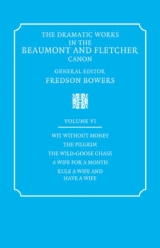 The Dramatic Works in the Beaumont and Fletcher Canon: Volume 6, Wit Without Money, The Pilgrim, The Wild-Goose Chase, A Wife for a Month, Rule a Wife and Have a Wife - Beaumont, Francis; Fletcher, John; Bowers, Fredson
