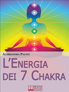 L’Energia dei 7 Chakra. Come Riscoprire l'Energia Fisica Attraverso gli Esercizi di Meditazione. (Ebook Italiano - Anteprima Gratis) - Alessandra Pacini