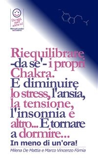 Pranic Healing - I Chakra: come trattarli e bilanciarli in pochi minuti, in modo da resettare l'equilibrio bio-energetico dei tuoi organi e delle loro funzionalità. E tornare a dormire... In meno di un'ora! - Fomia E De Mattia