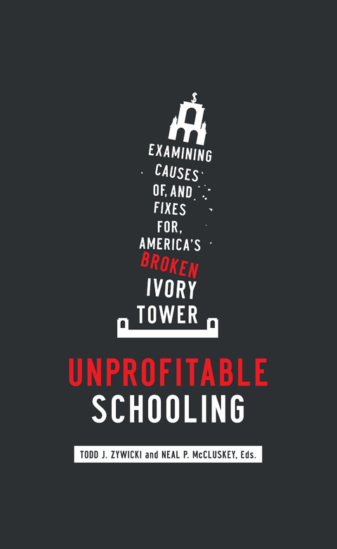 Unprofitable Schooling : Examining the Causes of, and Fixes for, America's Broken Ivory Tower - 