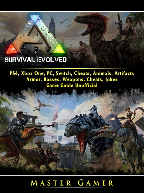 Ark Survival Evolved, PS4, Xbox One, PC, Switch, Cheats, Animals, Artifacts, Armor, Bosses, Weapons, Cheats, Jokes, Game Guide Unofficial -  Master Gamer