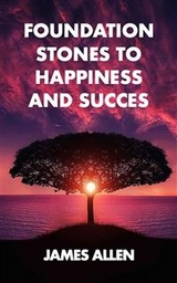 Foundation stones to happiness and success - James Allen