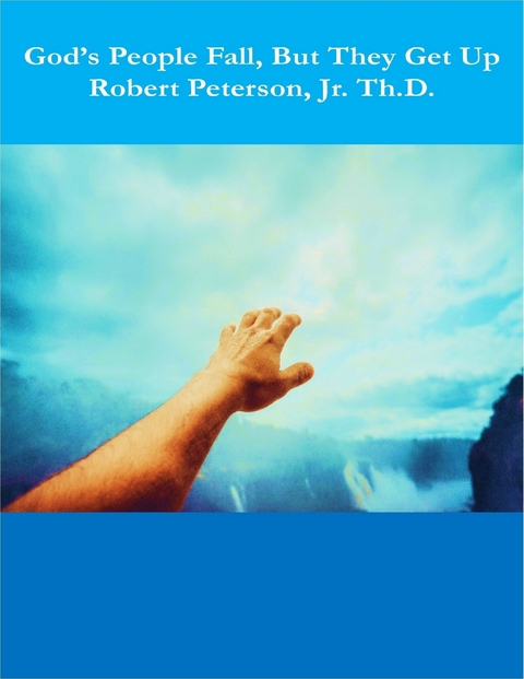 God's People Fall, But They Get Up - Peterson Jr. Th.D.  Jr. Th.D. Robert E. Peterson