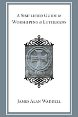 A Simplified Guide to Worshiping As Lutherans - James Alan Waddell