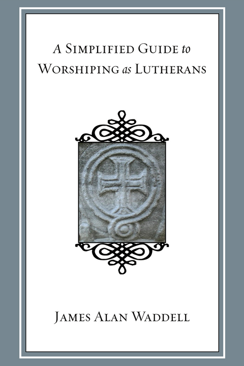A Simplified Guide to Worshiping As Lutherans - James Alan Waddell